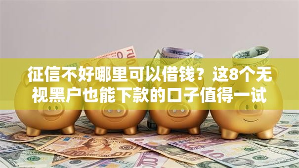征信不好哪里可以借钱?这8个无视黑户也能下款的口子值得一试 征信不好哪里可以借钱?这8个无视黑户也能下款的口子值得一试
