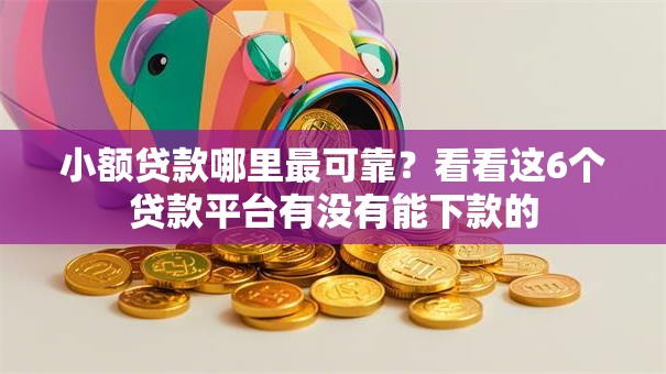小额贷款哪里最可靠?看看这6个贷款平台有没有能下款的 小额贷款哪里最可靠?看看这6个贷款平台有没有能下款的