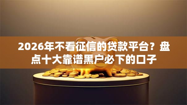 2026年不看征信的贷款平台?盘点十大靠谱黑户必下的口子 2026年不看征信的贷款平台?盘点十大靠谱黑户必下的口子