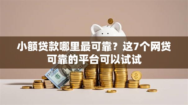 小额贷款哪里最可靠?这7个网贷可靠的平台可以试试 小额贷款哪里最可靠?这7个网贷可靠的平台可以试试