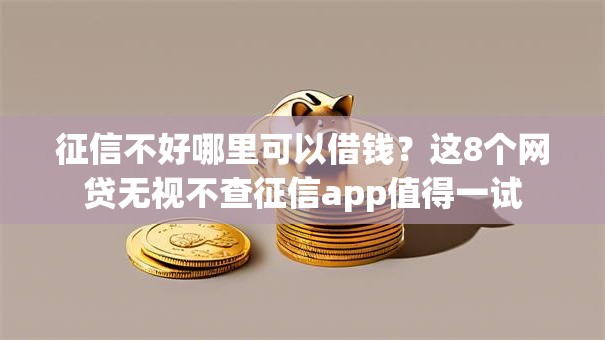 征信不好哪里可以借钱?这8个网贷无视不查征信app值得一试 征信不好哪里可以借钱?这8个网贷无视不查征信app值得一试
