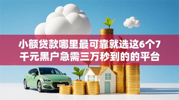 小额贷款哪里最可靠就选这6个7千元黑户急需三万秒到的的平台 小额贷款哪里最可靠就选这6个7千元黑户急需三万秒到的的平台