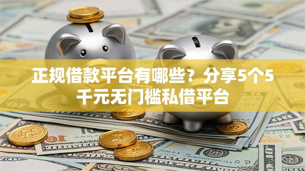 正规借款平台有哪些?分享5个5千元无门槛私借平台 正规借款平台有哪些?分享5个5千元无门槛私借平台