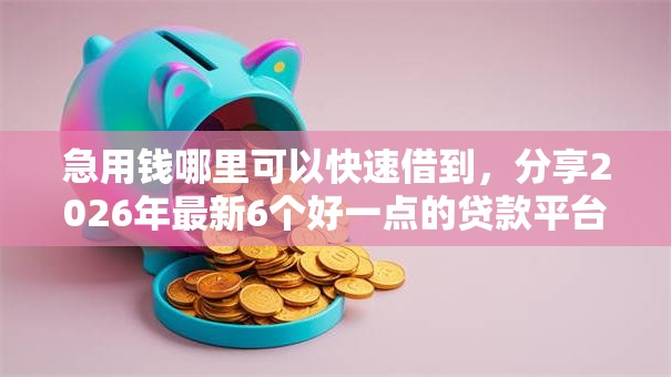 急用钱哪里可以快速借到,分享2026年最新6个好一点的贷款平台 急用钱哪里可以快速借到,分享2026年最新6个好一点的贷款平台