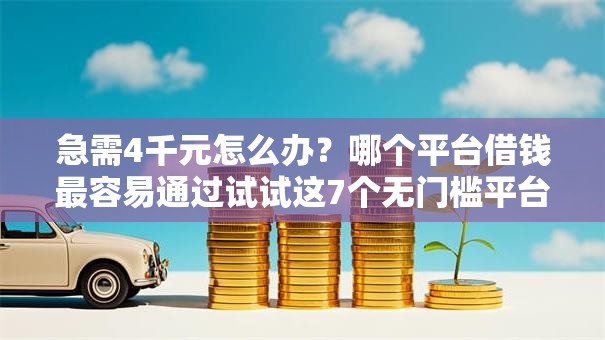 急需4千元怎么办?哪个平台借钱最容易通过试试这7个无门槛平台 急需4千元怎么办?哪个平台借钱最容易通过试试这7个无门槛平台