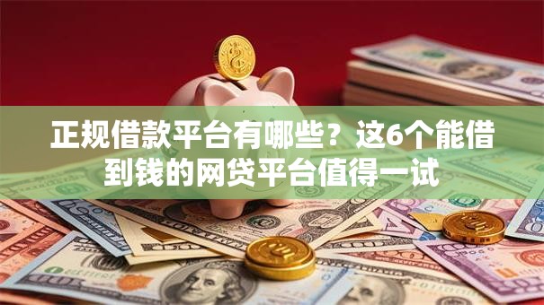 正规借款平台有哪些?这6个能借到钱的网贷平台值得一试 正规借款平台有哪些?这6个能借到钱的网贷平台值得一试