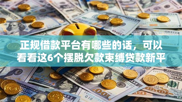 正规借款平台有哪些的话,可以看看这6个摆脱欠款束缚贷款新平台 正规借款平台有哪些的话,可以看看这6个摆脱欠款束缚贷款新平台