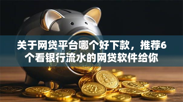 关于网贷平台哪个好下款,推荐6个看银行流水的网贷软件给你 关于网贷平台哪个好下款,推荐6个看银行流水的网贷软件给你