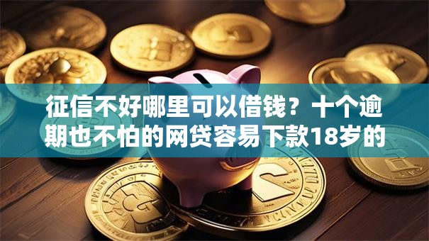 征信不好哪里可以借钱?十个逾期也不怕的网贷容易下款18岁的平台 征信不好哪里可以借钱?十个逾期也不怕的网贷容易下款18岁的平台