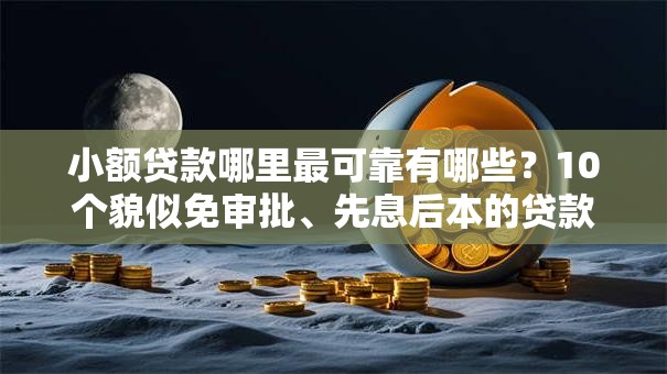 小额贷款哪里最可靠有哪些?10个貌似免审批、先息后本的贷款平台合集 小额贷款哪里最可靠有哪些?10个貌似免审批、先息后本的贷款平台合集