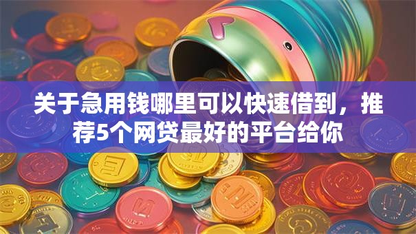 关于急用钱哪里可以快速借到,推荐5个网贷最好的平台给你 关于急用钱哪里可以快速借到,推荐5个网贷最好的平台给你