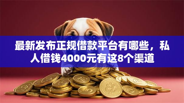 最新发布正规借款平台有哪些,私人借钱4000元有这8个渠道 最新发布正规借款平台有哪些,私人借钱4000元有这8个渠道