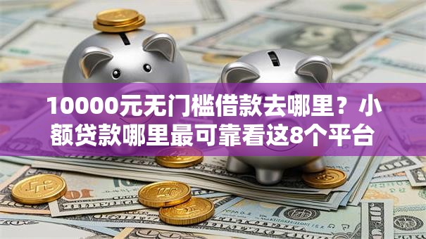 10000元无门槛借款去哪里?小额贷款哪里最可靠看这8个平台 10000元无门槛借款去哪里?小额贷款哪里最可靠看这8个平台