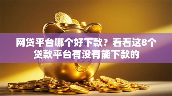 网贷平台哪个好下款?看看这8个贷款平台有没有能下款的 网贷平台哪个好下款?看看这8个贷款平台有没有能下款的