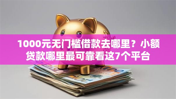 1000元无门槛借款去哪里?小额贷款哪里最可靠看这7个平台 1000元无门槛借款去哪里?小额贷款哪里最可靠看这7个平台