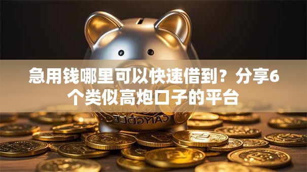 急用钱哪里可以快速借到?分享6个类似高炮口子的平台 急用钱哪里可以快速借到?分享6个类似高炮口子的平台