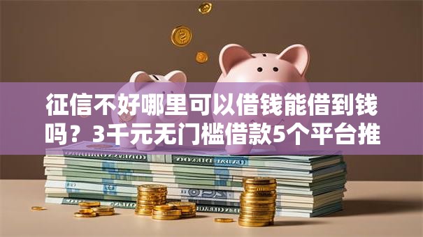 征信不好哪里可以借钱能借到钱吗?3千元无门槛借款5个平台推荐 征信不好哪里可以借钱能借到钱吗?3千元无门槛借款5个平台推荐