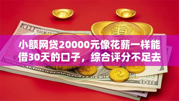 小额网贷20000元像花薪一样能借30天的口子,综合评分不足去哪借钱的7个平台介绍 小额网贷20000元像花薪一样能借30天的口子,综合评分不足去哪借钱的7个平台介绍