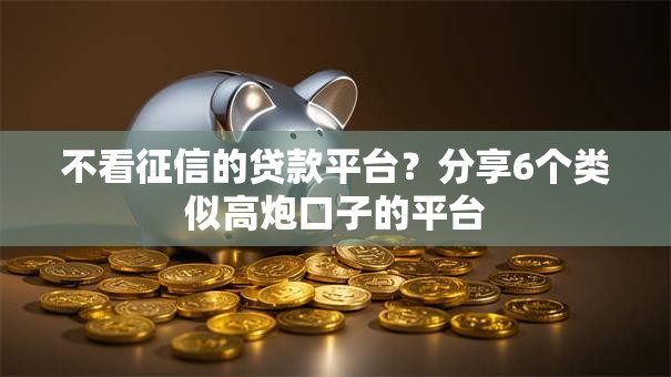 不看征信的贷款平台?分享6个类似高炮口子的平台 不看征信的贷款平台?分享6个类似高炮口子的平台
