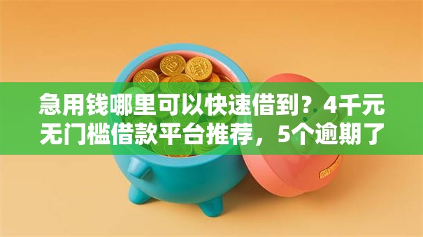 急用钱哪里可以快速借到?4千元无门槛借款平台推荐,5个逾期了在平台可以借到钱盘点 急用钱哪里可以快速借到?4千元无门槛借款平台推荐,5个逾期了在平台可以借到钱盘点