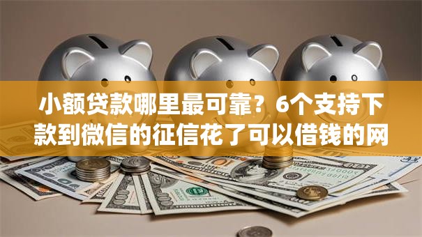 小额贷款哪里最可靠?6个支持下款到微信的征信花了可以借钱的网贷app 小额贷款哪里最可靠?6个支持下款到微信的征信花了可以借钱的网贷app
