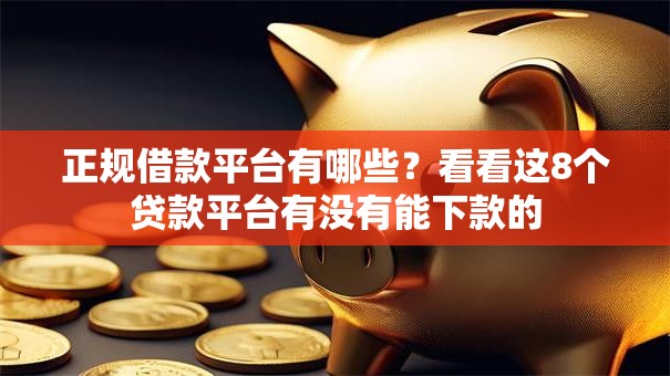 正规借款平台有哪些?看看这8个贷款平台有没有能下款的 正规借款平台有哪些?看看这8个贷款平台有没有能下款的
