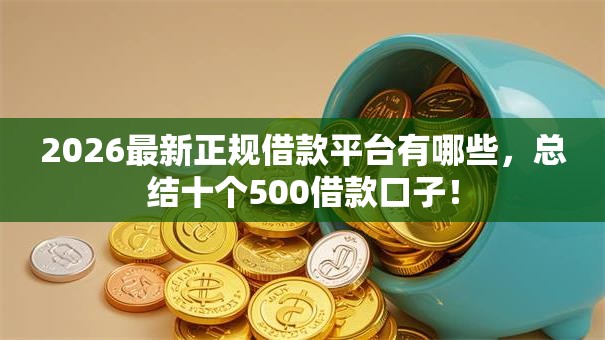 2026最新正规借款平台有哪些,总结十个500借款口子! 2026最新正规借款平台有哪些,总结十个500借款口子!