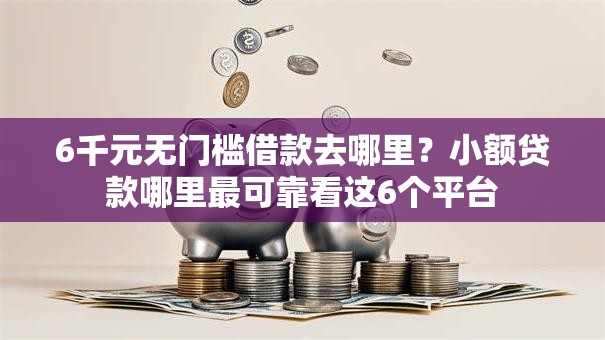 6千元无门槛借款去哪里?小额贷款哪里最可靠看这6个平台 6千元无门槛借款去哪里?小额贷款哪里最可靠看这6个平台