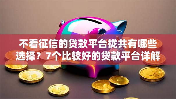 不看征信的贷款平台拢共有哪些选择?7个比较好的贷款平台详解 不看征信的贷款平台拢共有哪些选择?7个比较好的贷款平台详解