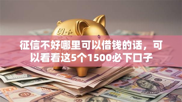征信不好哪里可以借钱的话,可以看看这5个1500必下口子 征信不好哪里可以借钱的话,可以看看这5个1500必下口子