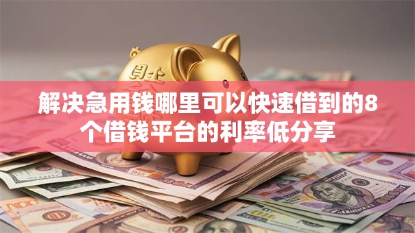 解决急用钱哪里可以快速借到的8个借钱平台的利率低分享 解决急用钱哪里可以快速借到的8个借钱平台的利率低分享