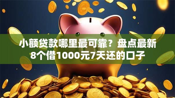 小额贷款哪里最可靠?盘点最新8个借1000元7天还的口子 小额贷款哪里最可靠?盘点最新8个借1000元7天还的口子