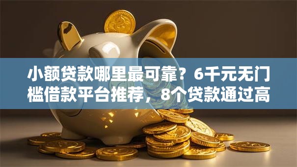小额贷款哪里最可靠？6千元无门槛借款平台推荐，8个贷款通过高的平台盘点