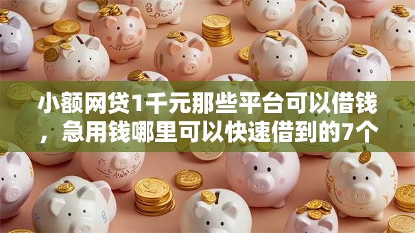 小额网贷1千元那些平台可以借钱,急用钱哪里可以快速借到的7个平台介绍 小额网贷1千元那些平台可以借钱,急用钱哪里可以快速借到的7个平台介绍