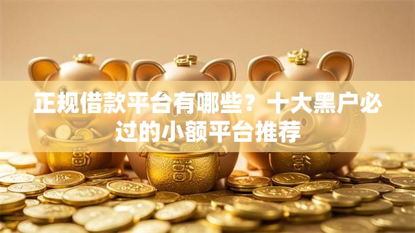正规借款平台有哪些?十大黑户必过的小额平台推荐 正规借款平台有哪些?十大黑户必过的小额平台推荐