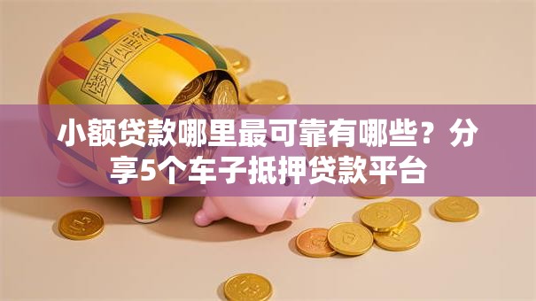 小额贷款哪里最可靠有哪些?分享5个车子抵押贷款平台 小额贷款哪里最可靠有哪些?分享5个车子抵押贷款平台