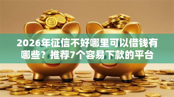 2026年征信不好哪里可以借钱有哪些?推荐7个容易下款的平台 2026年征信不好哪里可以借钱有哪些?推荐7个容易下款的平台