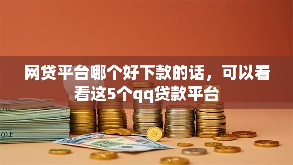 网贷平台哪个好下款的话，可以看看这5个qq贷款平台