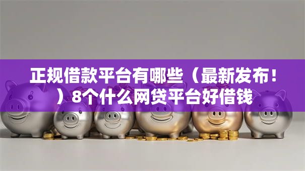 正规借款平台有哪些(最新发布!)8个什么网贷平台好借钱 正规借款平台有哪些(最新发布!)8个什么网贷平台好借钱