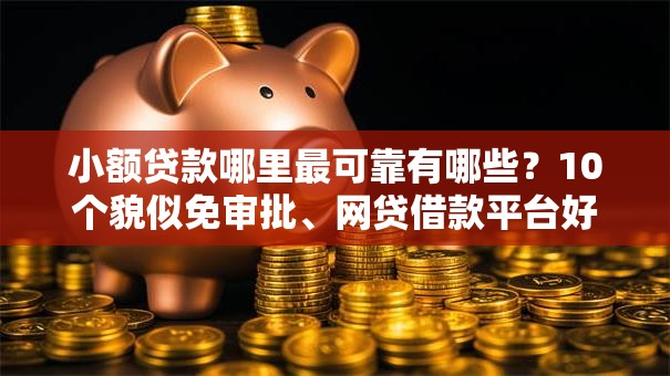 小额贷款哪里最可靠有哪些?10个貌似免审批、网贷借款平台好合集 小额贷款哪里最可靠有哪些?10个貌似免审批、网贷借款平台好合集