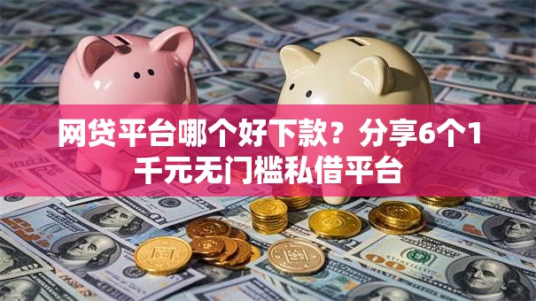 网贷平台哪个好下款？分享6个1千元无门槛私借平台