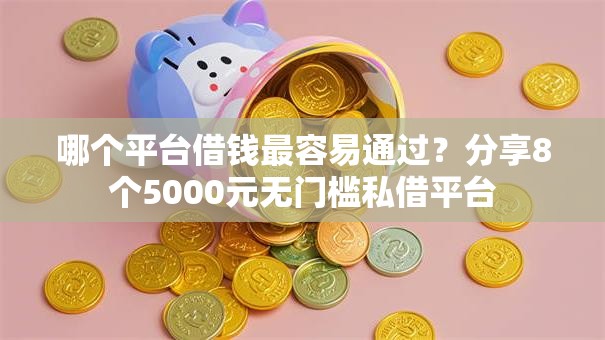 哪个平台借钱最容易通过？分享8个5000元无门槛私借平台