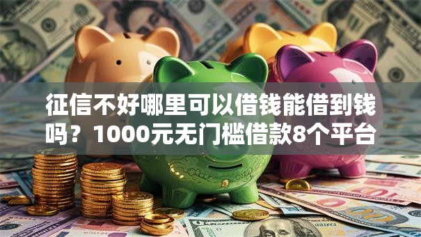 征信不好哪里可以借钱能借到钱吗？1000元无门槛借款8个平台推荐