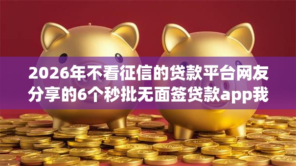2026年不看征信的贷款平台网友分享的6个秒批无面签贷款app我觉得不错！