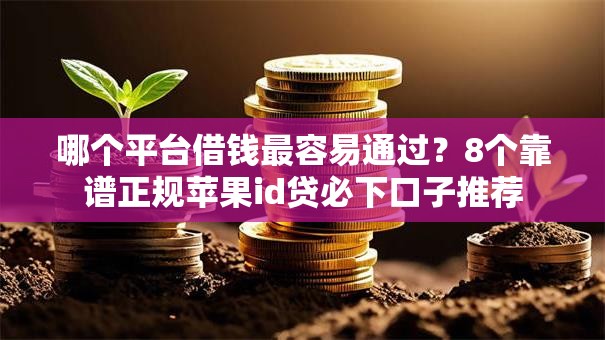 哪个平台借钱最容易通过？8个靠谱正规苹果id贷必下口子推荐