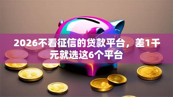 2026不看征信的贷款平台，差1千元就选这6个平台