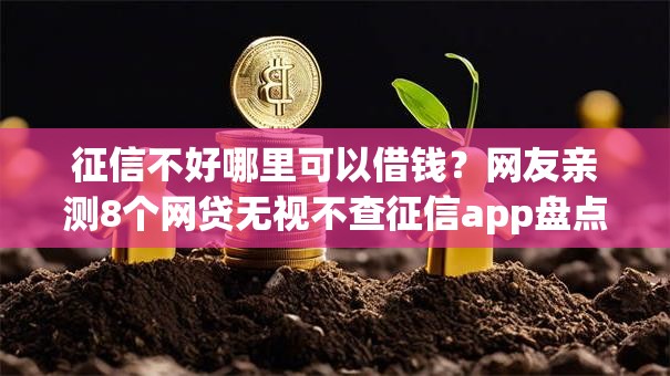 征信不好哪里可以借钱？网友亲测8个网贷无视不查征信app盘点