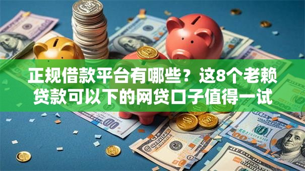 正规借款平台有哪些?这8个老赖贷款可以下的网贷口子值得一试 正规借款平台有哪些?这8个老赖贷款可以下的网贷口子值得一试