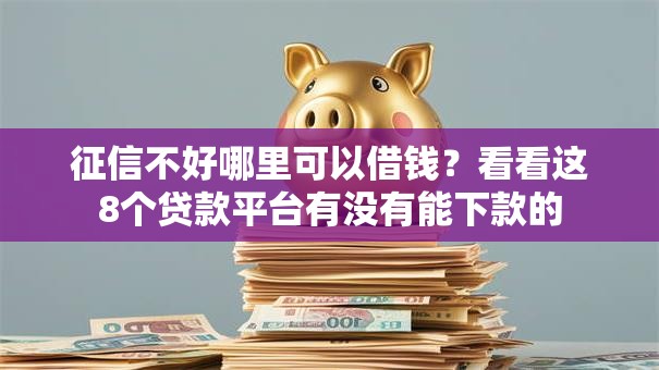 征信不好哪里可以借钱?看看这8个贷款平台有没有能下款的 征信不好哪里可以借钱?看看这8个贷款平台有没有能下款的