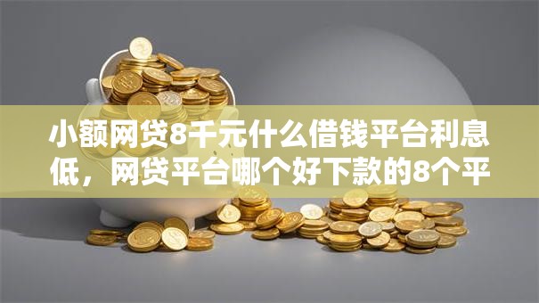 小额网贷8千元什么借钱平台利息低,网贷平台哪个好下款的8个平台介绍 小额网贷8千元什么借钱平台利息低,网贷平台哪个好下款的8个平台介绍